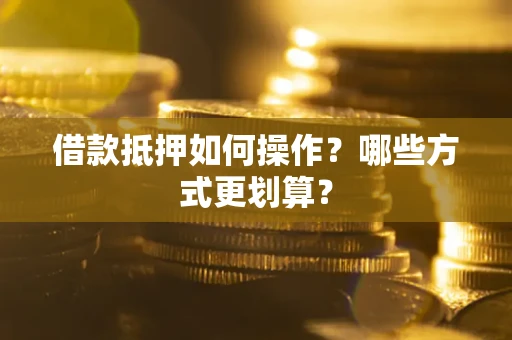 济南借款抵押如何操作？哪些方式更划算？