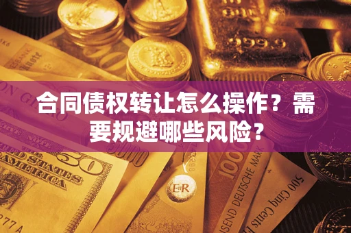 济南合同债权转让怎么操作？需要规避哪些风险？