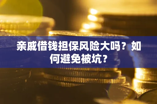 济南亲戚借钱担保风险大吗？如何避免被坑？