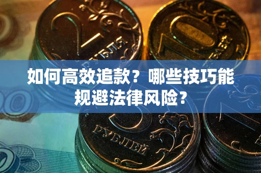 济南如何高效追款？哪些技巧能规避法律风险？