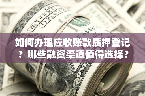 济南如何办理应收账款质押登记？哪些融资渠道值得选择？