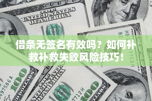 济南借条无签名有效吗？如何补救补救失败风险技巧！