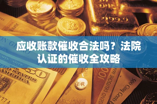 济南应收账款催收合法吗？法院认证的催收全攻略