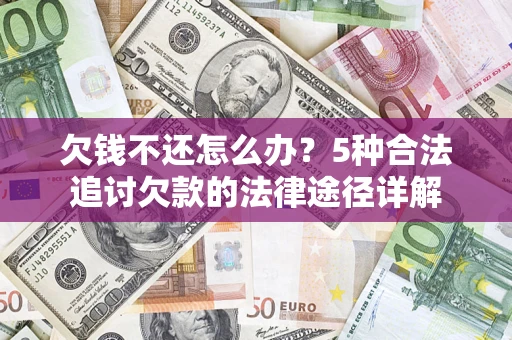 济南欠钱不还怎么办？5种合法追讨欠款的法律途径详解
