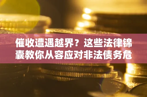 济南催收遭遇越界？这些法律锦囊教你从容应对非法债务危机