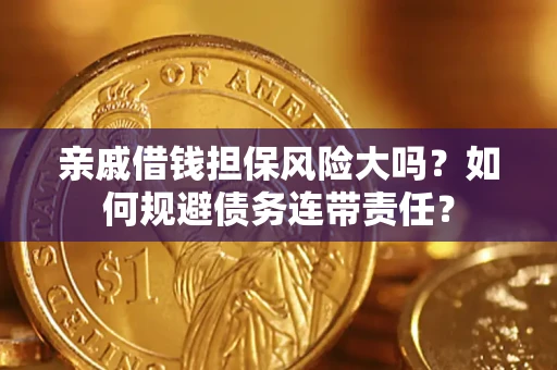 济南亲戚借钱担保风险大吗？如何规避债务连带责任？