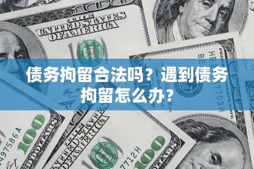 济南债务拘留合法吗？遇到债务拘留怎么办？