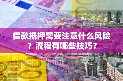 济南借款抵押需要注意什么风险？流程有哪些技巧？