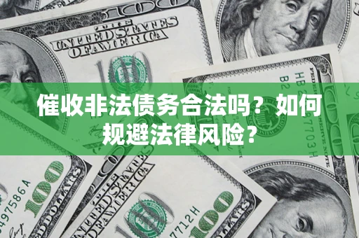 济南催收非法债务合法吗？如何规避法律风险？