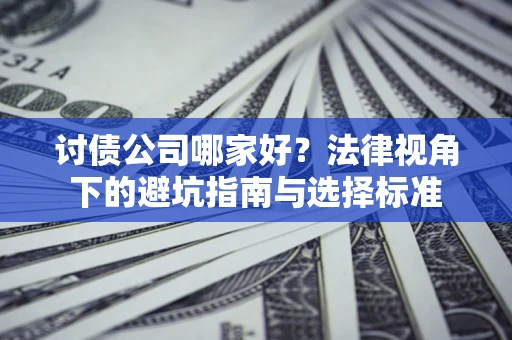济南讨债公司哪家好？法律视角下的避坑指南与选择标准