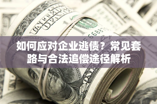济南如何应对企业逃债？常见套路与合法追偿途径解析