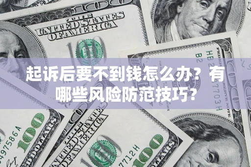 济南起诉后要不到钱怎么办？有哪些风险防范技巧？