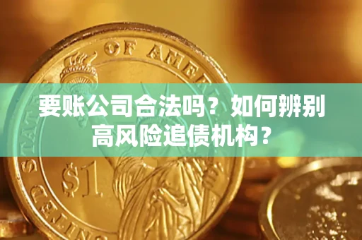 济南要账公司合法吗？如何辨别高风险追债机构？