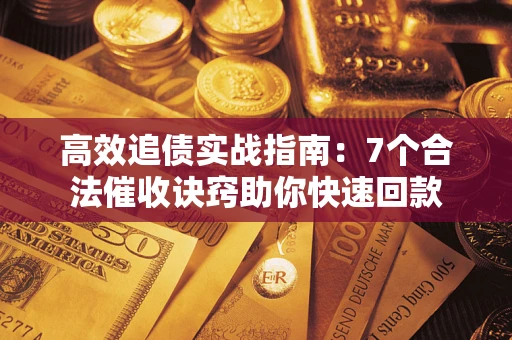 济南高效追债实战指南：7个合法催收诀窍助你快速回款