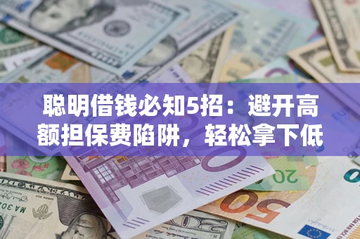 济南聪明借钱必知5招：避开高额担保费陷阱，轻松拿下低息贷款
