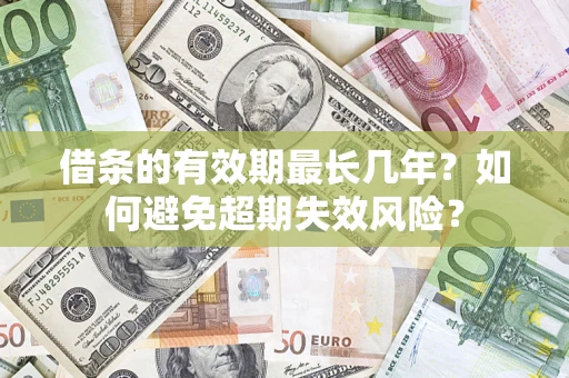 济南借条的有效期最长几年？如何避免超期失效风险？