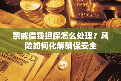 济南亲戚借钱担保怎么处理？风险如何化解确保安全
