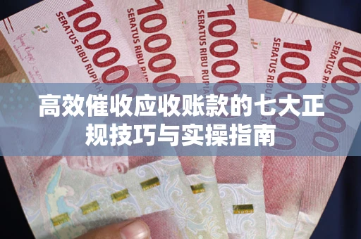 济南高效催收应收账款的七大正规技巧与实操指南