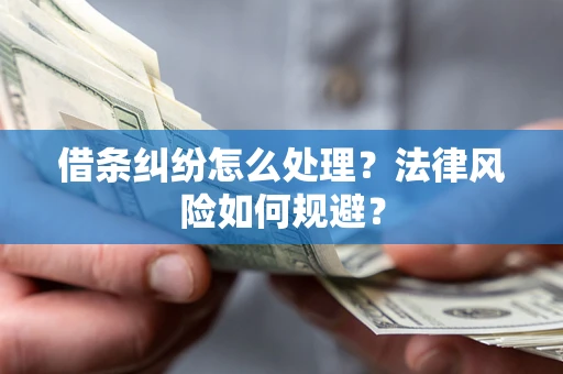 济南借条纠纷怎么处理？法律风险如何规避？