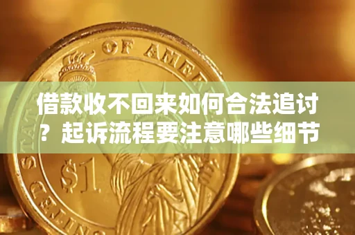 济南借款收不回来如何合法追讨？起诉流程要注意哪些细节？