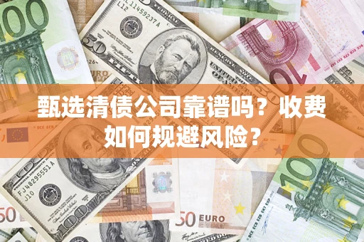 济南甄选清债公司靠谱吗？收费如何规避风险？