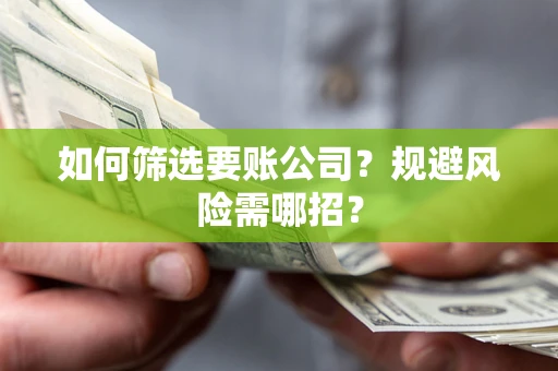 济南如何筛选要账公司？规避风险需哪招？