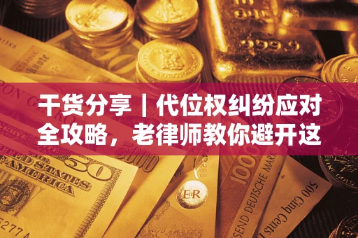 济南干货分享｜代位权纠纷应对全攻略，老律师教你避开这5大雷区