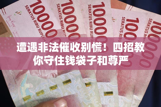 济南遭遇非法催收别慌！四招教你守住钱袋子和尊严