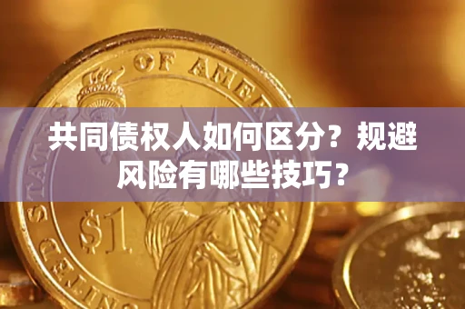 济南共同债权人如何区分？规避风险有哪些技巧？