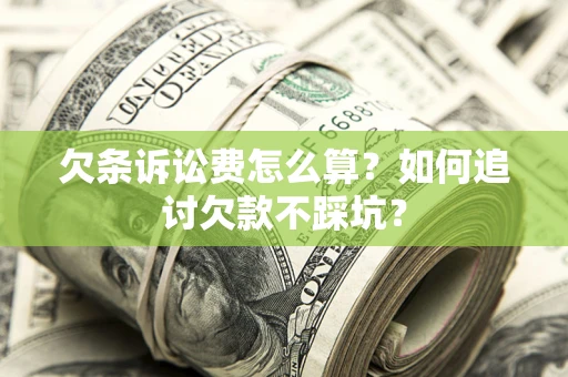 济南欠条诉讼费怎么算？如何追讨欠款不踩坑？