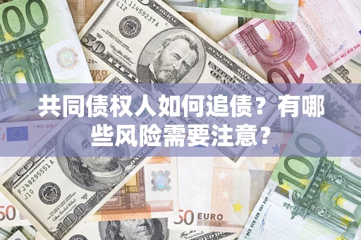 济南共同债权人如何追债？有哪些风险需要注意？