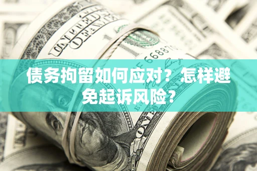 济南债务拘留如何应对？怎样避免起诉风险？