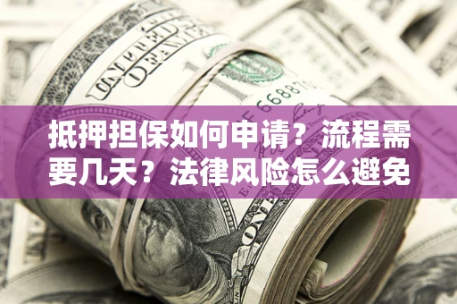 济南抵押担保如何申请？流程需要几天？法律风险怎么避免？避坑指南