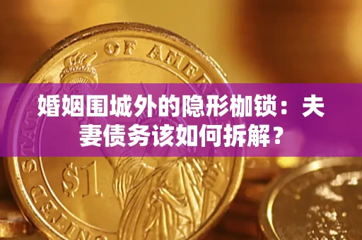 济南婚姻围城外的隐形枷锁：夫妻债务该如何拆解？