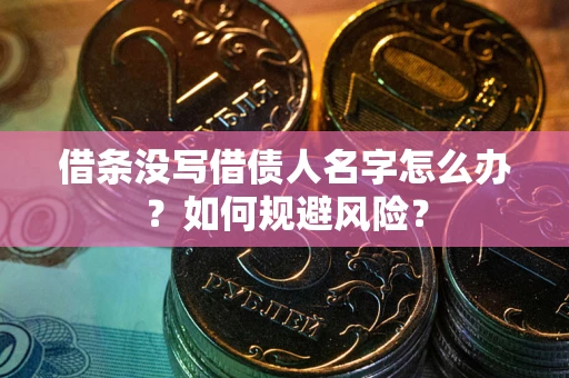 济南借条没写借债人名字怎么办？如何规避风险？