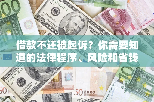 济南借款不还被起诉？你需要知道的法律程序、风险和省钱技巧