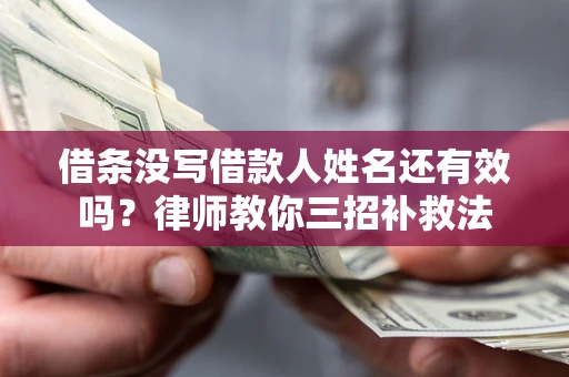 济南借条没写借款人姓名还有效吗？律师教你三招补救法