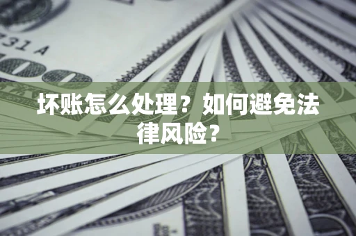 济南坏账怎么处理？如何避免法律风险？