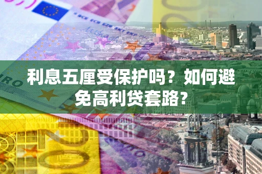 济南利息五厘受保护吗？如何避免高利贷套路？