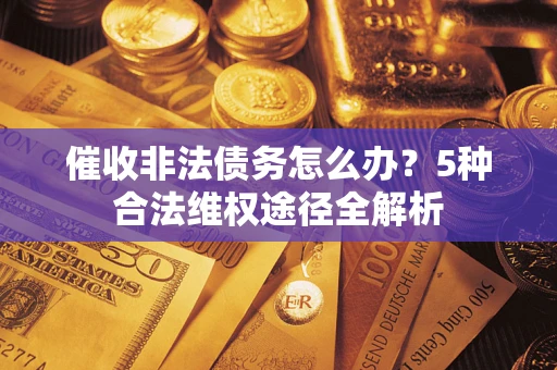 济南催收非法债务怎么办？5种合法维权途径全解析