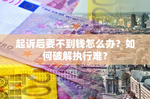 济南起诉后要不到钱怎么办？如何破解执行难？
