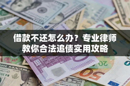 济南借款不还怎么办？专业律师教你合法追债实用攻略