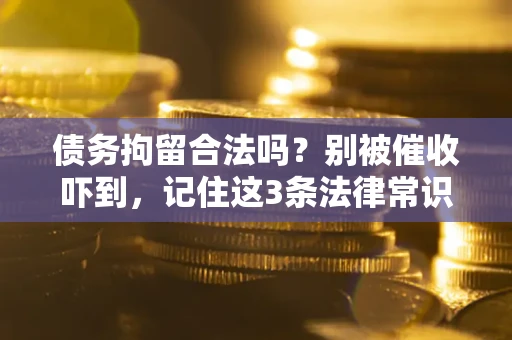 济南债务拘留合法吗?别被催收吓到,记住这3条法律常识 济南债务拘留合法吗?别被催收吓到,记住这3条法律常识