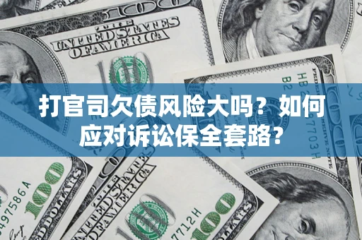 济南打官司欠债风险大吗？如何应对诉讼保全套路？