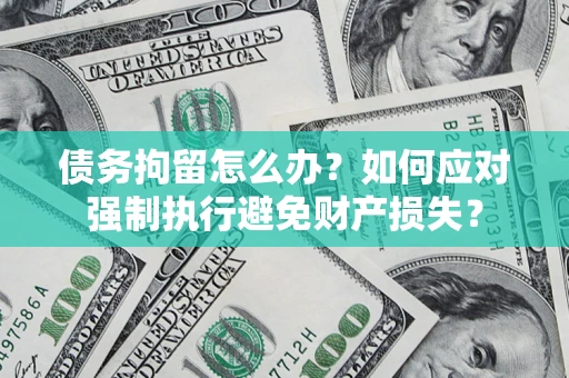 济南债务拘留怎么办？如何应对强制执行避免财产损失？