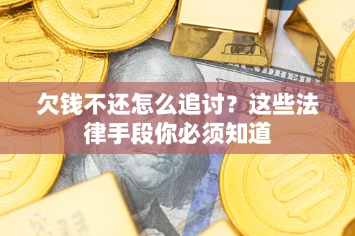 济南欠钱不还怎么追讨？这些法律手段你必须知道