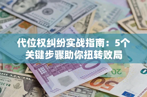 济南代位权纠纷实战指南：5个关键步骤助你扭转败局