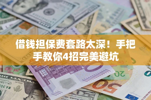 济南借钱担保费套路太深！手把手教你4招完美避坑