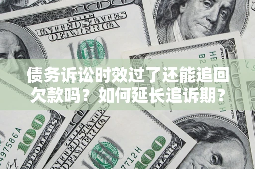 济南债务诉讼时效过了还能追回欠款吗？如何延长追诉期？