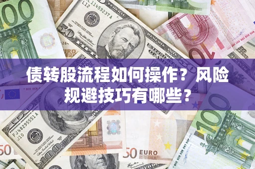 济南债转股流程如何操作？风险规避技巧有哪些？